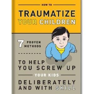 How to Traumatize Your Children Book